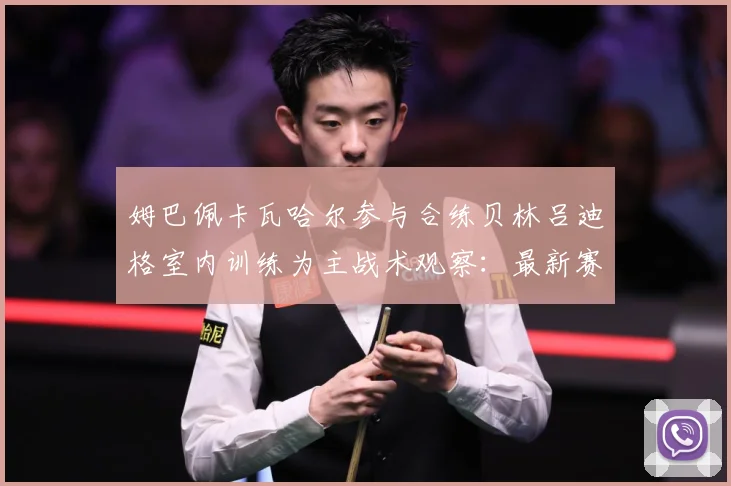 姆巴佩卡瓦哈尔参与合练贝林吕迪格室内训练为主战术观察：最新赛事动态与深度分析
