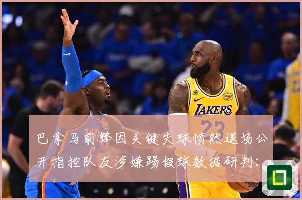 巴拿马前锋因关键失球愤然退场公开指控队友涉嫌踢假球数据研判：最新赛事动态与深度分析