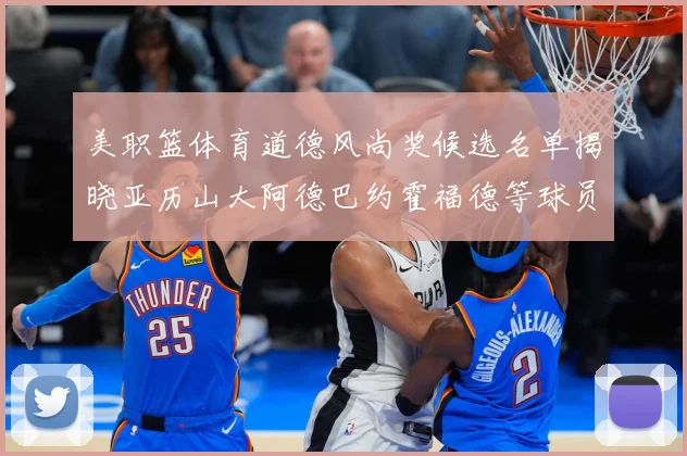 美职篮体育道德风尚奖候选名单揭晓亚历山大阿德巴约霍福德等球员战术观察：最新赛事动态与深度分析