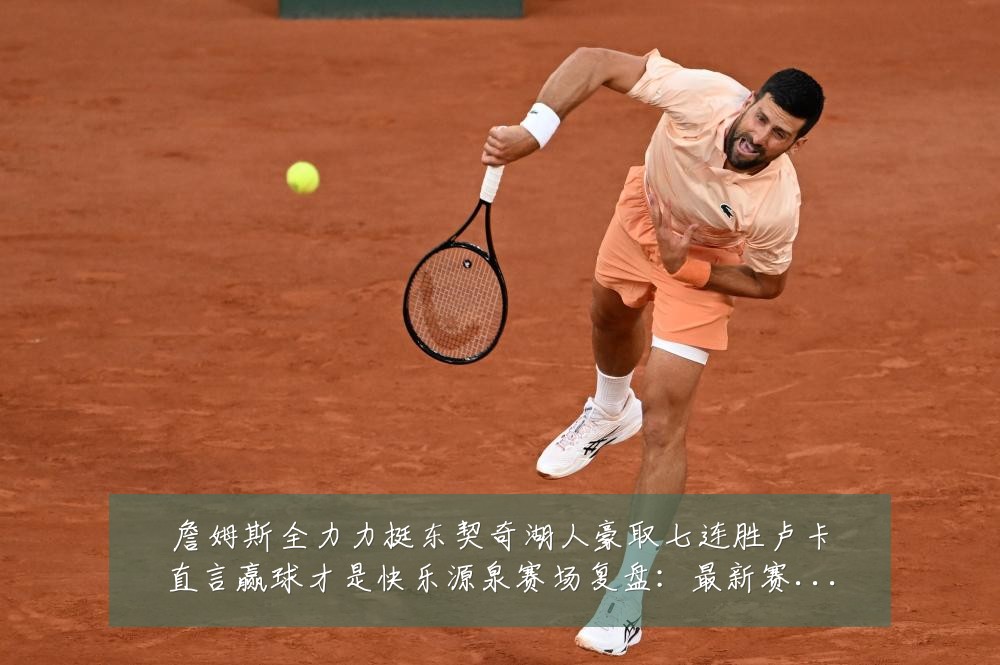 詹姆斯全力力挺东契奇湖人豪取七连胜卢卡直言赢球才是快乐源泉赛场复盘：最新赛事动态与深度分析