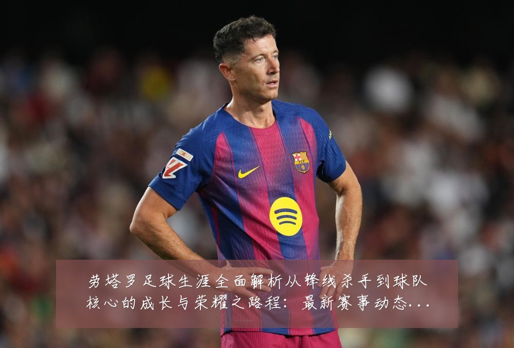 劳塔罗足球生涯全面解析从锋线杀手到球队核心的成长与荣耀之路程：最新赛事动态与深度分析