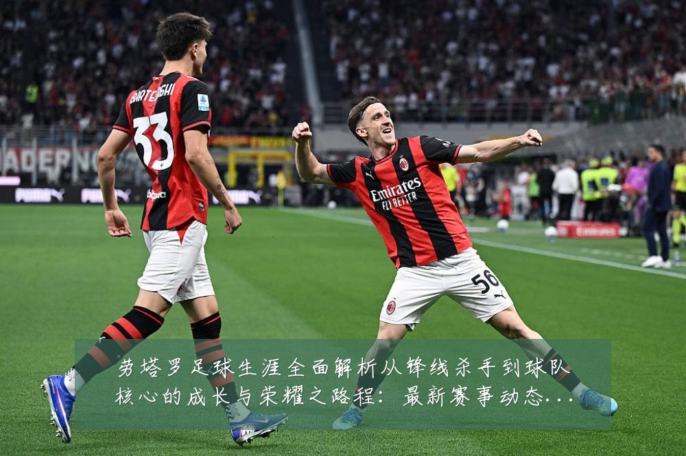劳塔罗足球生涯全面解析从锋线杀手到球队核心的成长与荣耀之路程：最新赛事动态与深度分析