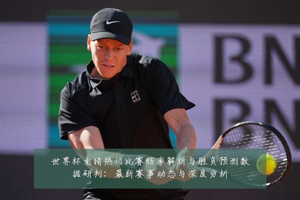 世界杯竞猜热门比赛赔率解析与胜负预测数据研判:最新赛事动态与深度分析