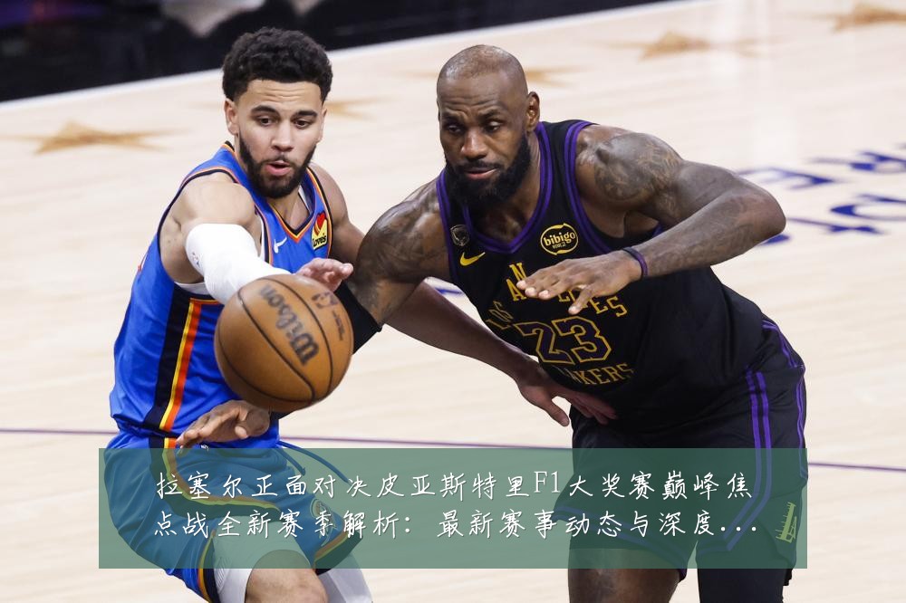 拉塞尔正面对决皮亚斯特里F1大奖赛巅峰焦点战全新赛季解析：最新赛事动态与深度分析