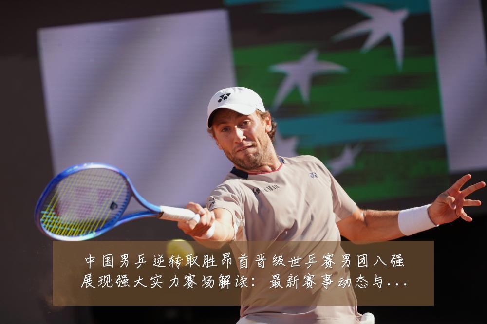 中国男乒逆转取胜昂首晋级世乒赛男团八强展现强大实力赛场解读：最新赛事动态与深度分析
